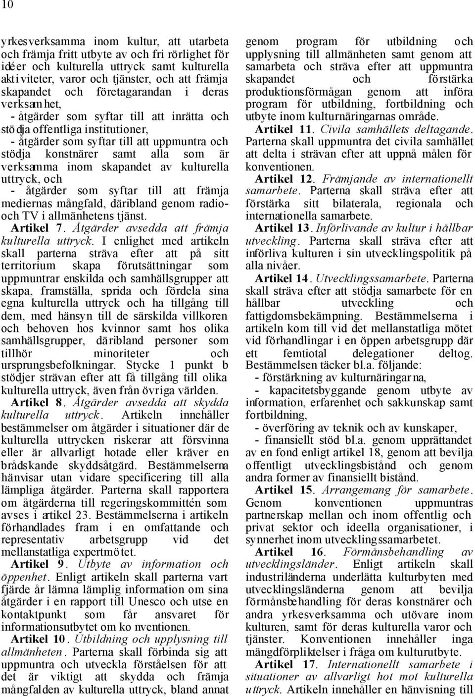 verksamma inom skapandet av kulturella uttryck, och - åtgärder som syftar till att främja mediernas mångfald, däribland genom radiooch TV i allmänhetens tjänst. Artikel 7.