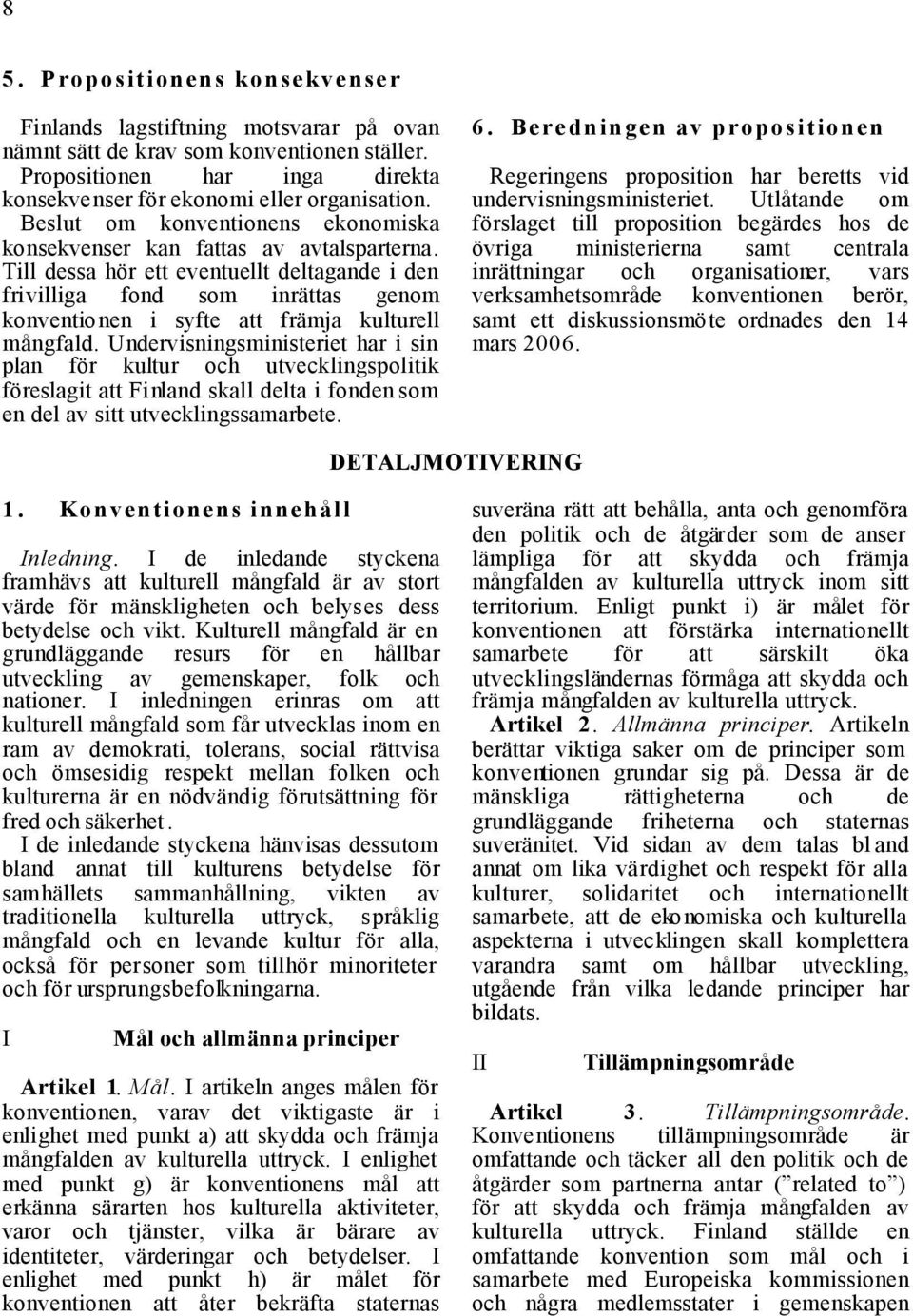 Till dessa hör ett eventuellt deltagande i den frivilliga fond som inrättas genom konventionen i syfte att främja kulturell mångfald.