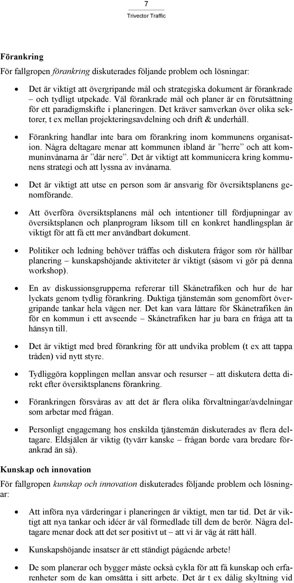 Förankring handlar inte bara om förankring inom kommunens organisation. Några deltagare menar att kommunen ibland är herre och att kommuninvånarna är där nere.