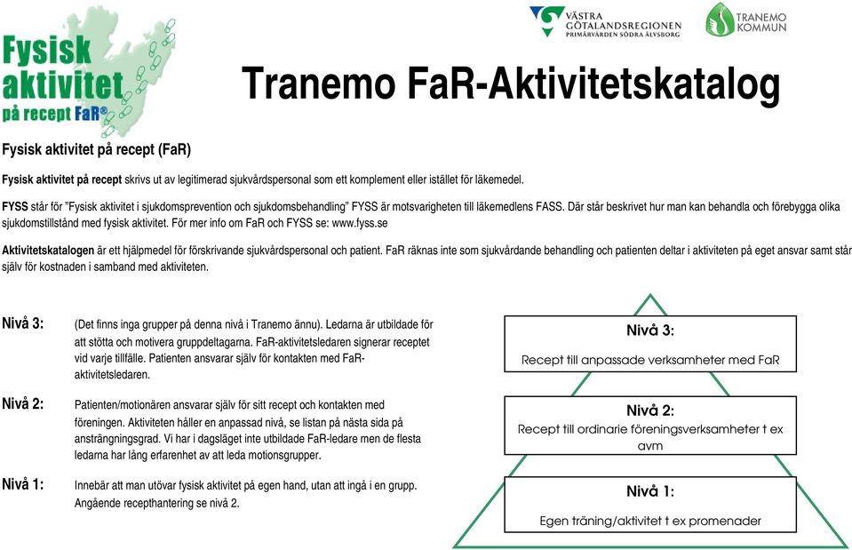 Där står beskrivet hur man kan behandla och förebygga olika sjukdomstillstånd med fysisk aktivitet. För mer info om FaR och FYSS se: www.fyss.