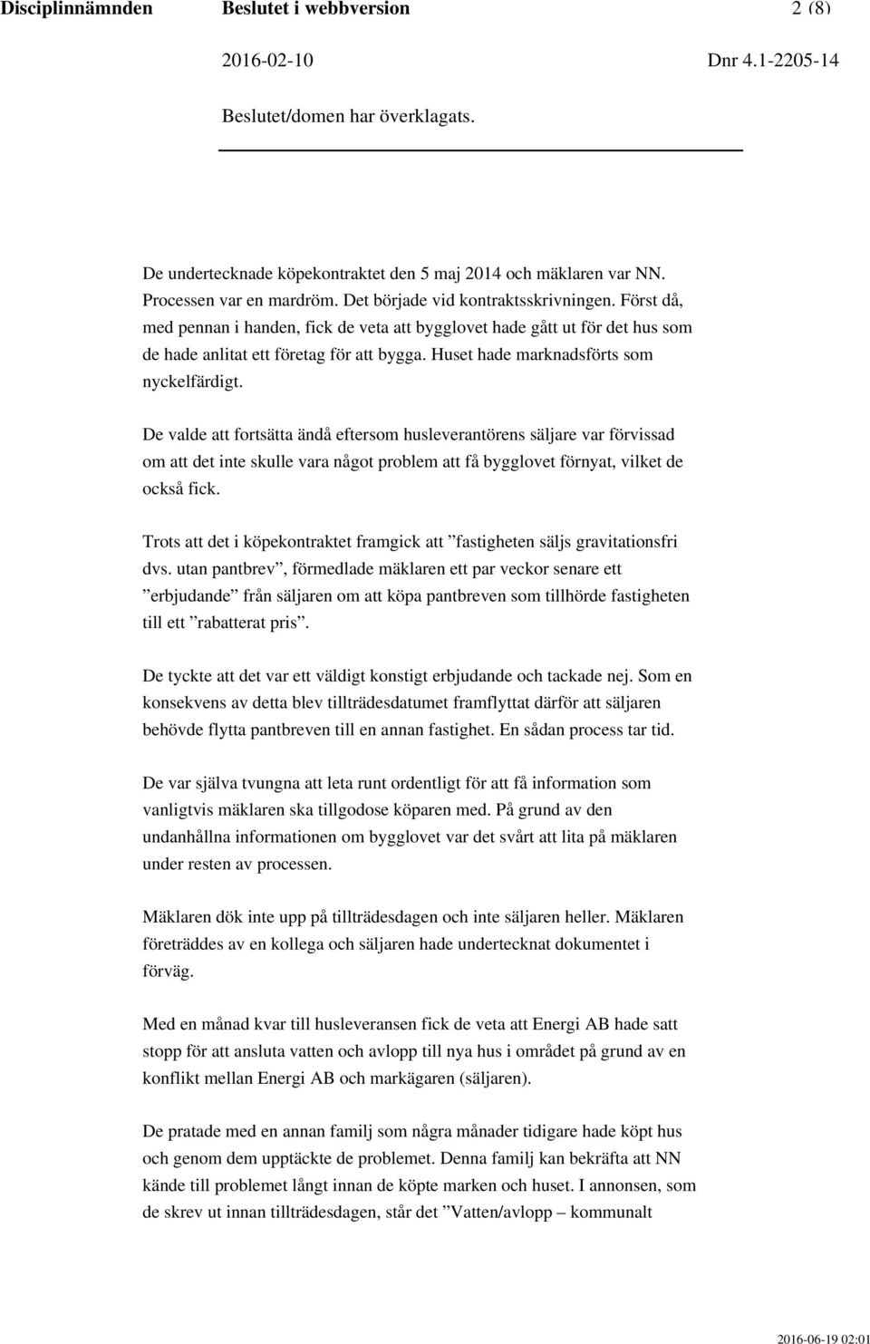 De valde att fortsätta ändå eftersom husleverantörens säljare var förvissad om att det inte skulle vara något problem att få bygglovet förnyat, vilket de också fick.