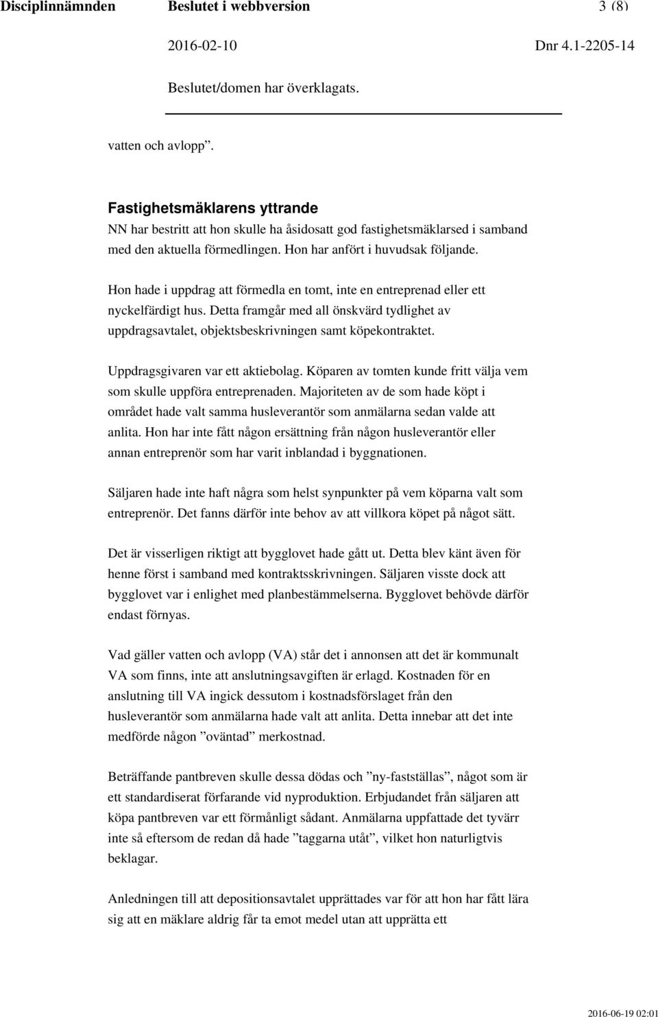 Hon hade i uppdrag att förmedla en tomt, inte en entreprenad eller ett nyckelfärdigt hus. Detta framgår med all önskvärd tydlighet av uppdragsavtalet, objektsbeskrivningen samt köpekontraktet.