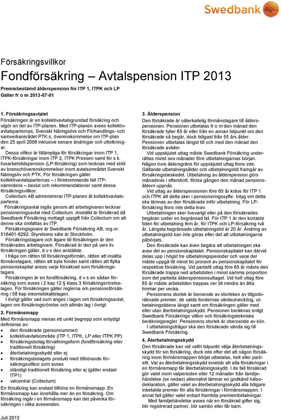 Med ITP-planen avses kollektivavtalsparternas, Svenskt Näringslivs och Förhandlings- och samverkansrådet PTK:s, överenskommelse om ITP-plan den 25 april 2006 inklusive senare ändringar och