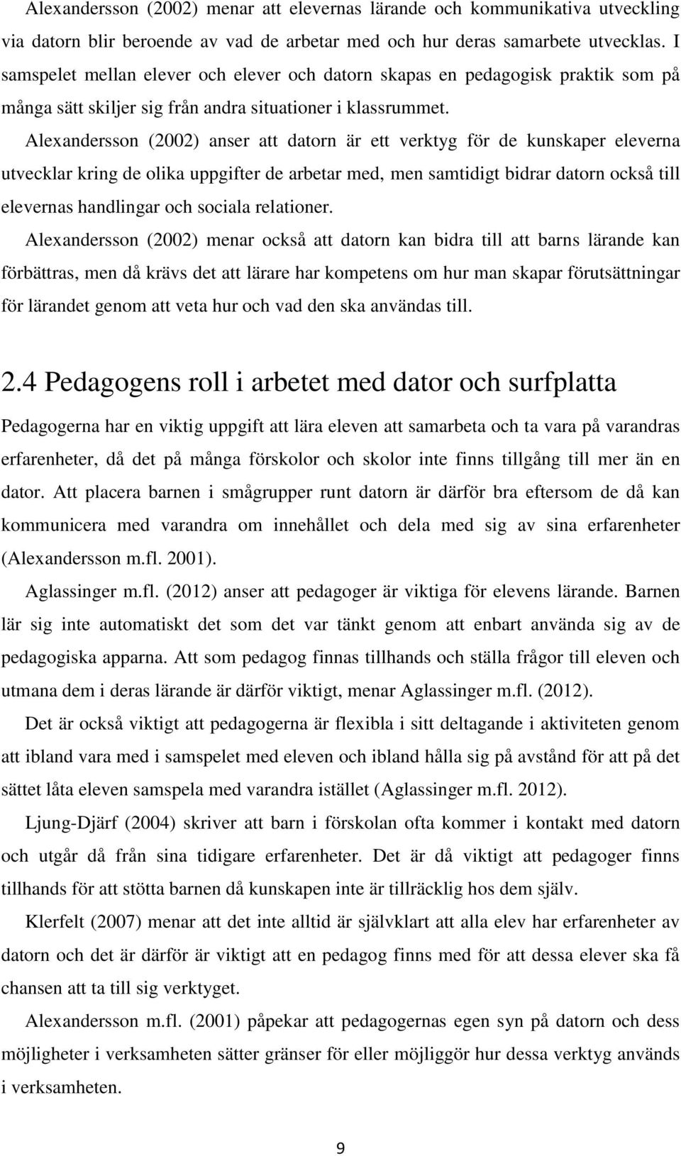 Alexandersson (2002) anser att datorn är ett verktyg för de kunskaper eleverna utvecklar kring de olika uppgifter de arbetar med, men samtidigt bidrar datorn också till elevernas handlingar och