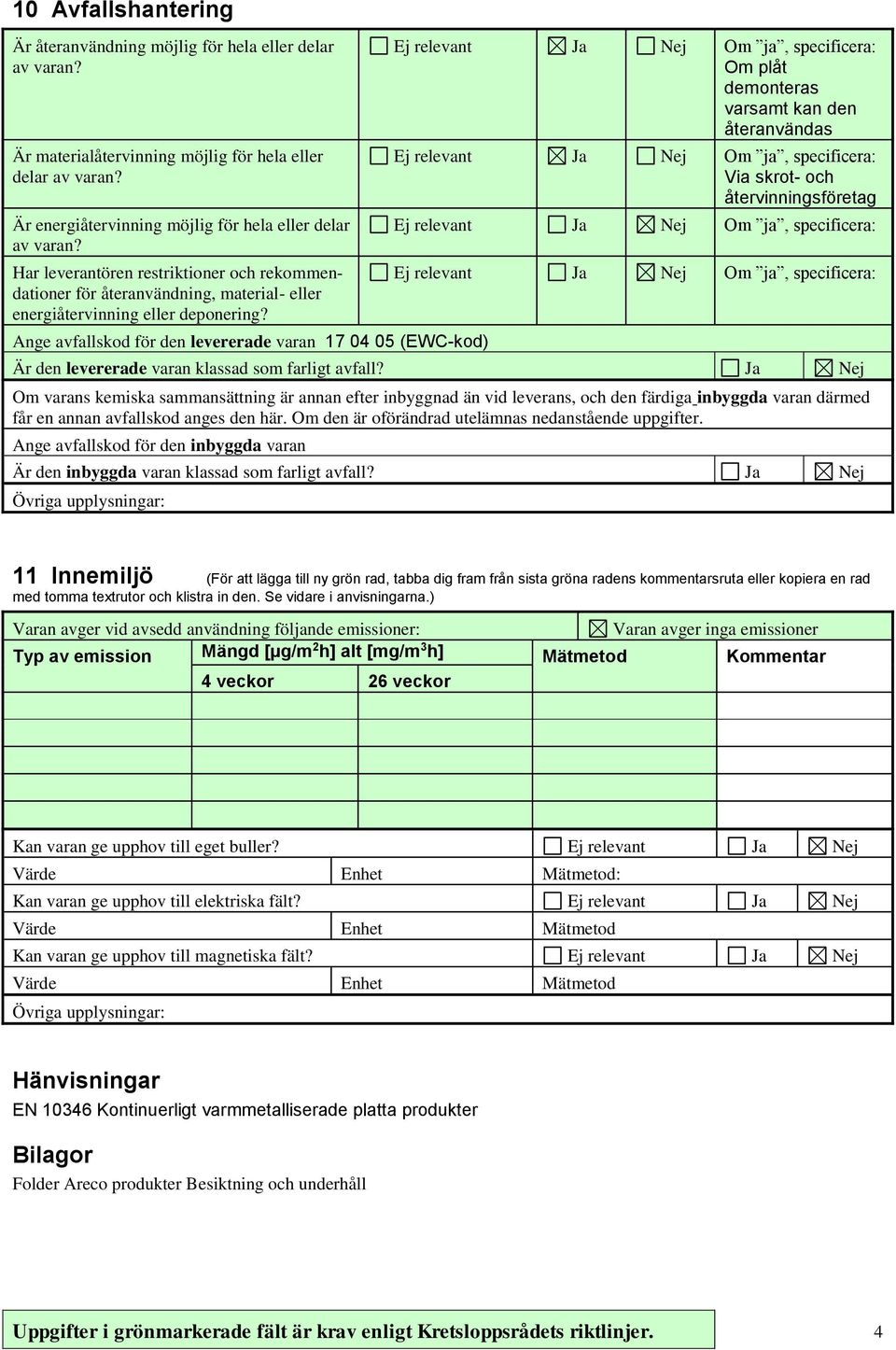 Ange avfallskod för den levererade varan 17 04 05 (EWC-kod) Ja Nej Om ja, specificera: Om plåt demonteras varsamt kan den återanvändas Ja Nej Om ja, specificera: Via skrot- och återvinningsföretag Ja