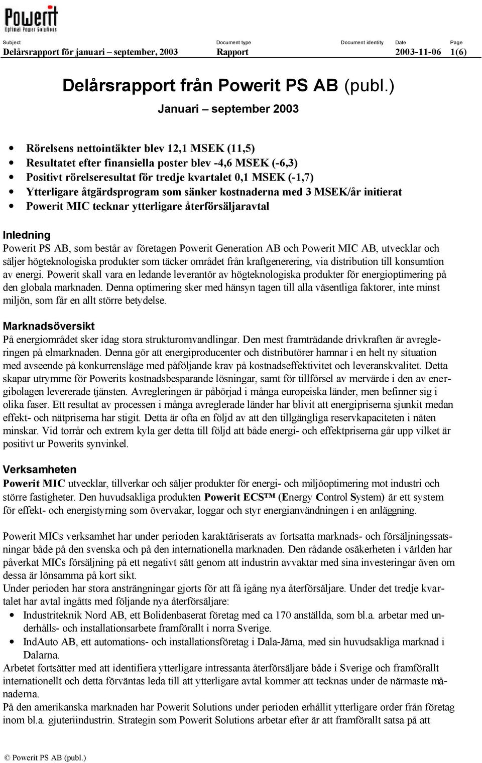 Ytterligare åtgärdsprogram som sänker kostnaderna med 3 MSEK/år initierat Powerit MIC tecknar ytterligare återförsäljaravtal Inledning Powerit PS AB, som består av företagen Powerit Generation AB och