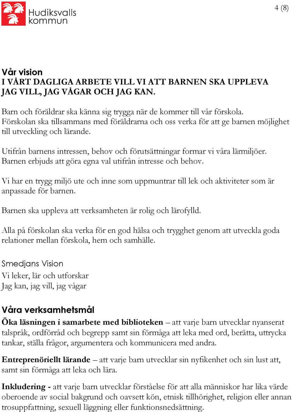 Barnen erbjuds att göra egna val utifrån intresse och behov. Vi har en trygg miljö ute och inne som uppmuntrar till lek och aktiviteter som är anpassade för barnen.
