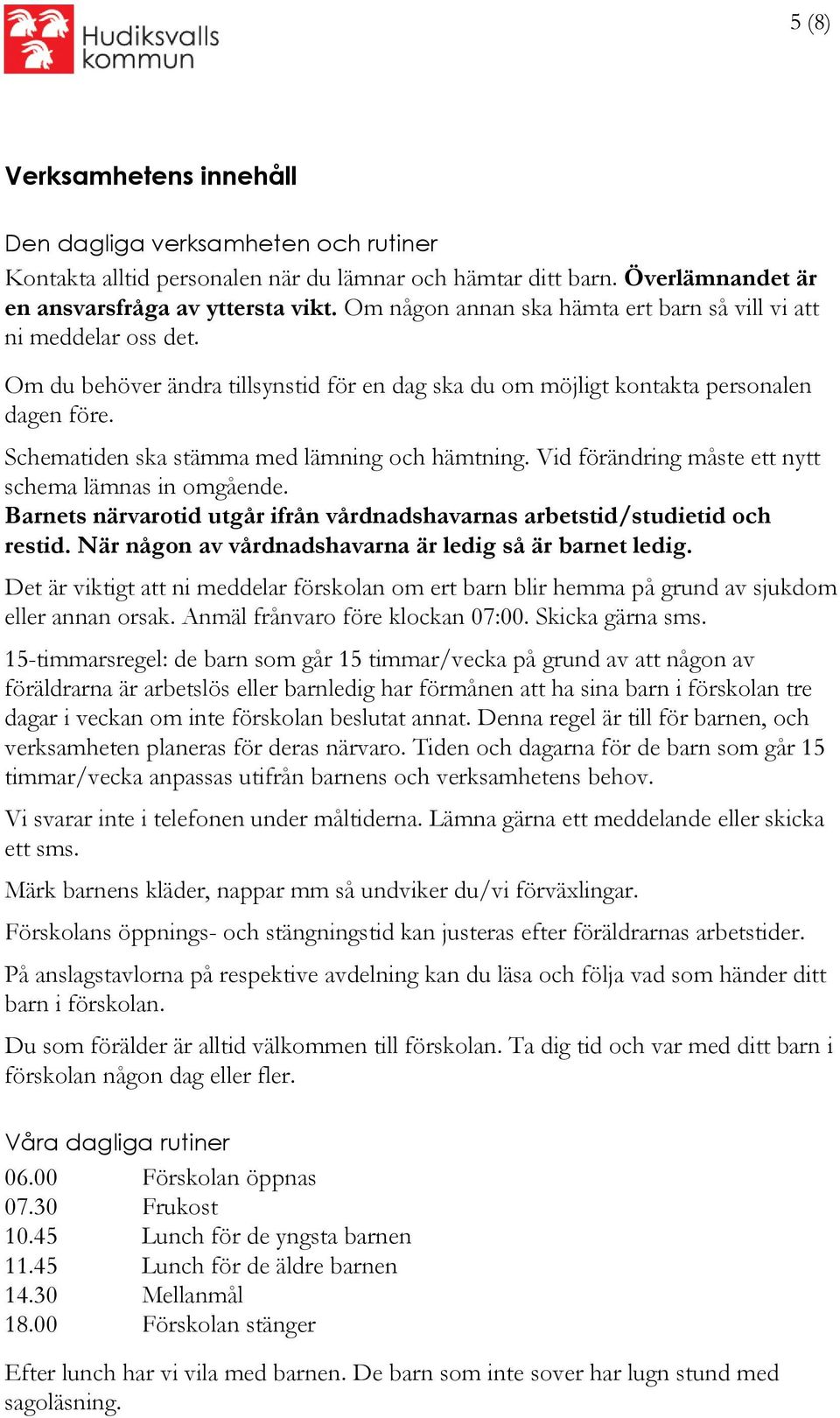 Schematiden ska stämma med lämning och hämtning. Vid förändring måste ett nytt schema lämnas in omgående. Barnets närvarotid utgår ifrån vårdnadshavarnas arbetstid/studietid och restid.