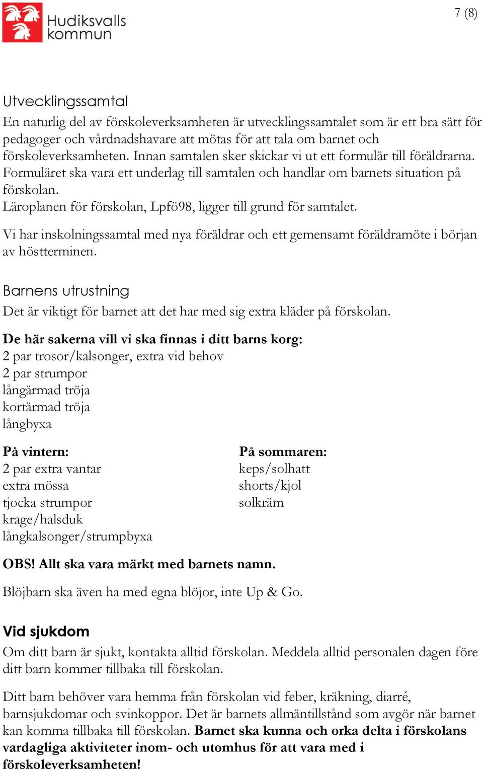 Läroplanen för förskolan, Lpfö98, ligger till grund för samtalet. Vi har inskolningssamtal med nya föräldrar och ett gemensamt föräldramöte i början av höstterminen.