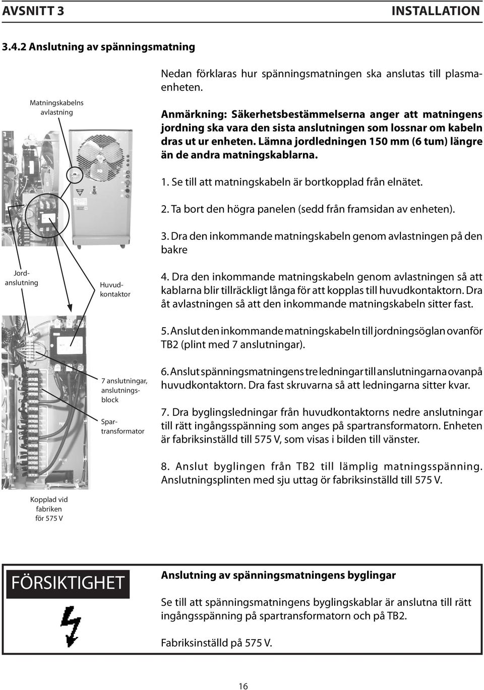 Lämna jordledningen 150 mm (6 tum) längre än de andra matningskablarna.