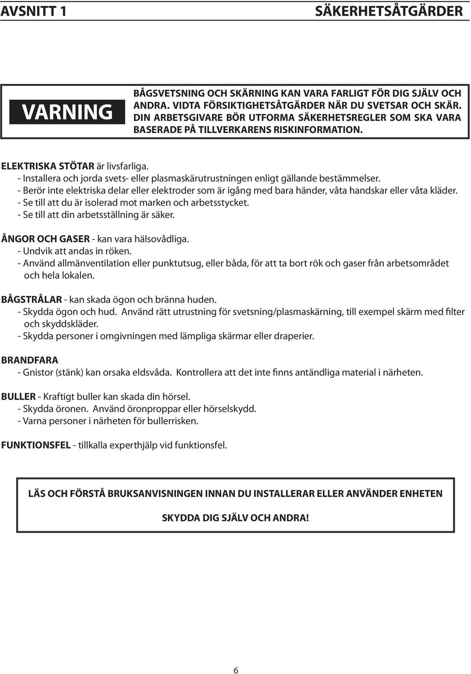 - Installera och jorda svets- eller plasmaskärutrustningen enligt gällande bestämmelser. - Berör inte elektriska delar eller elektroder som är igång med bara händer, våta handskar eller våta kläder.
