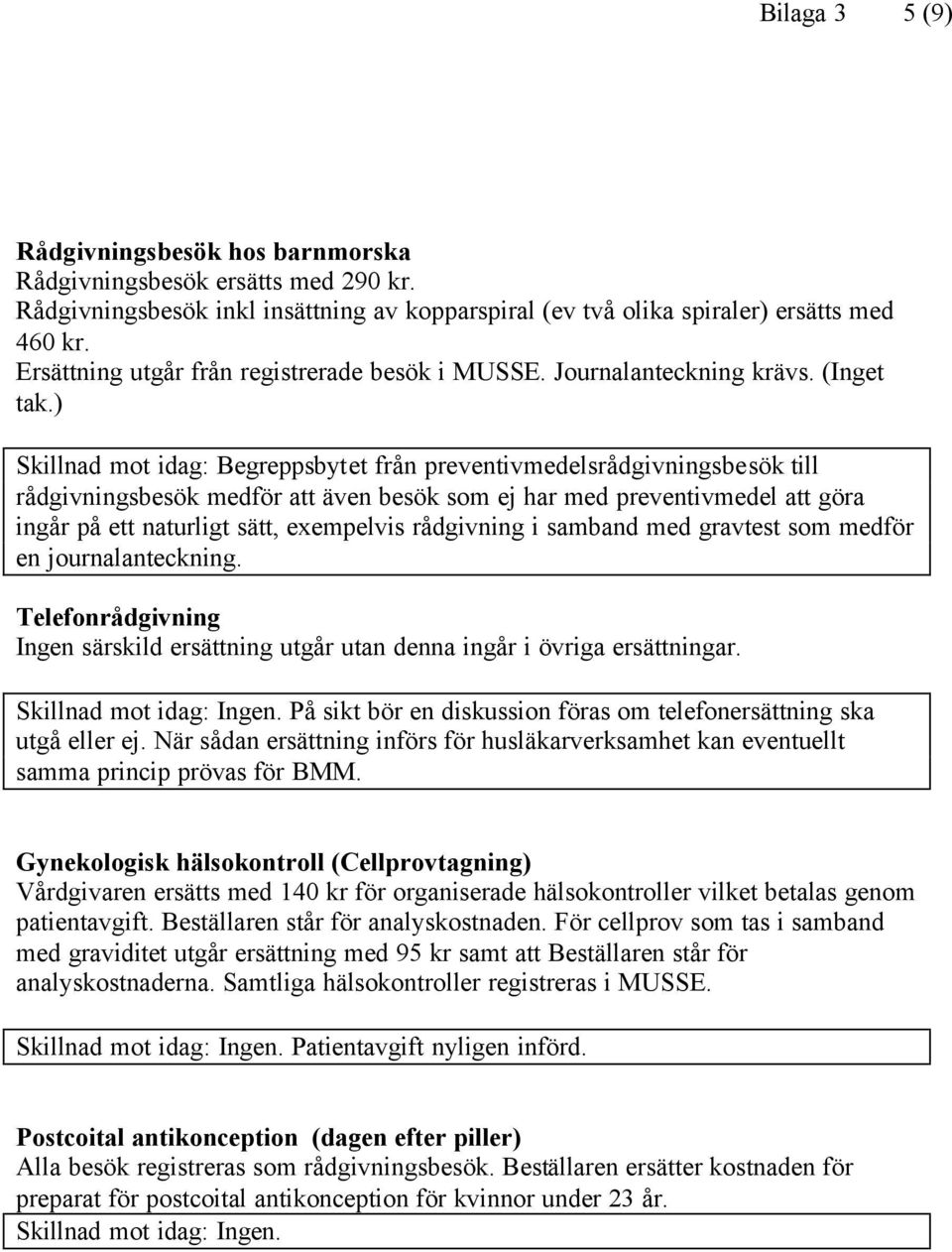 ) Skillnad mot idag: Begreppsbytet från preventivmedelsrådgivningsbesök till rådgivningsbesök medför att även besök som ej har med preventivmedel att göra ingår på ett naturligt sätt, exempelvis