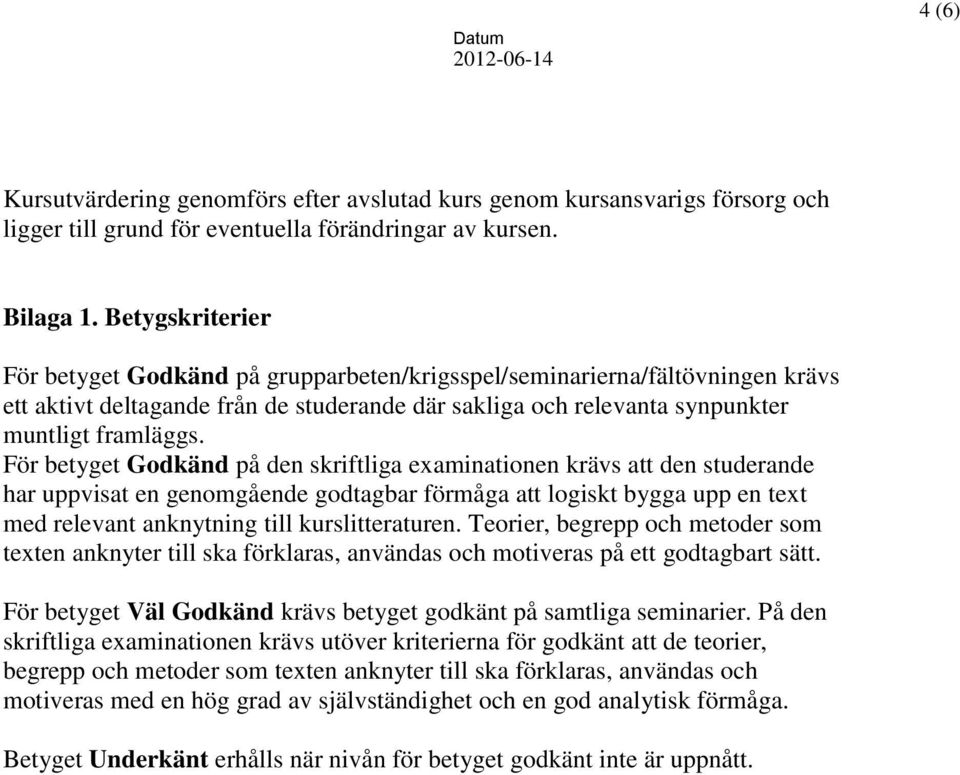 För betyget Godkänd på den skriftliga examinationen krävs att den studerande har uppvisat en genomgående godtagbar förmåga att logiskt bygga upp en text med relevant anknytning till kurslitteraturen.