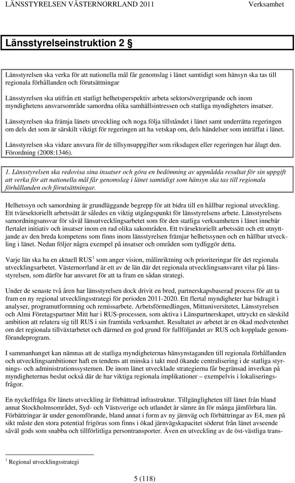 Länsstyrelsen ska främja länets utveckling och noga följa tillståndet i länet samt underrätta regeringen om dels det som är särskilt viktigt för regeringen att ha vetskap om, dels händelser som