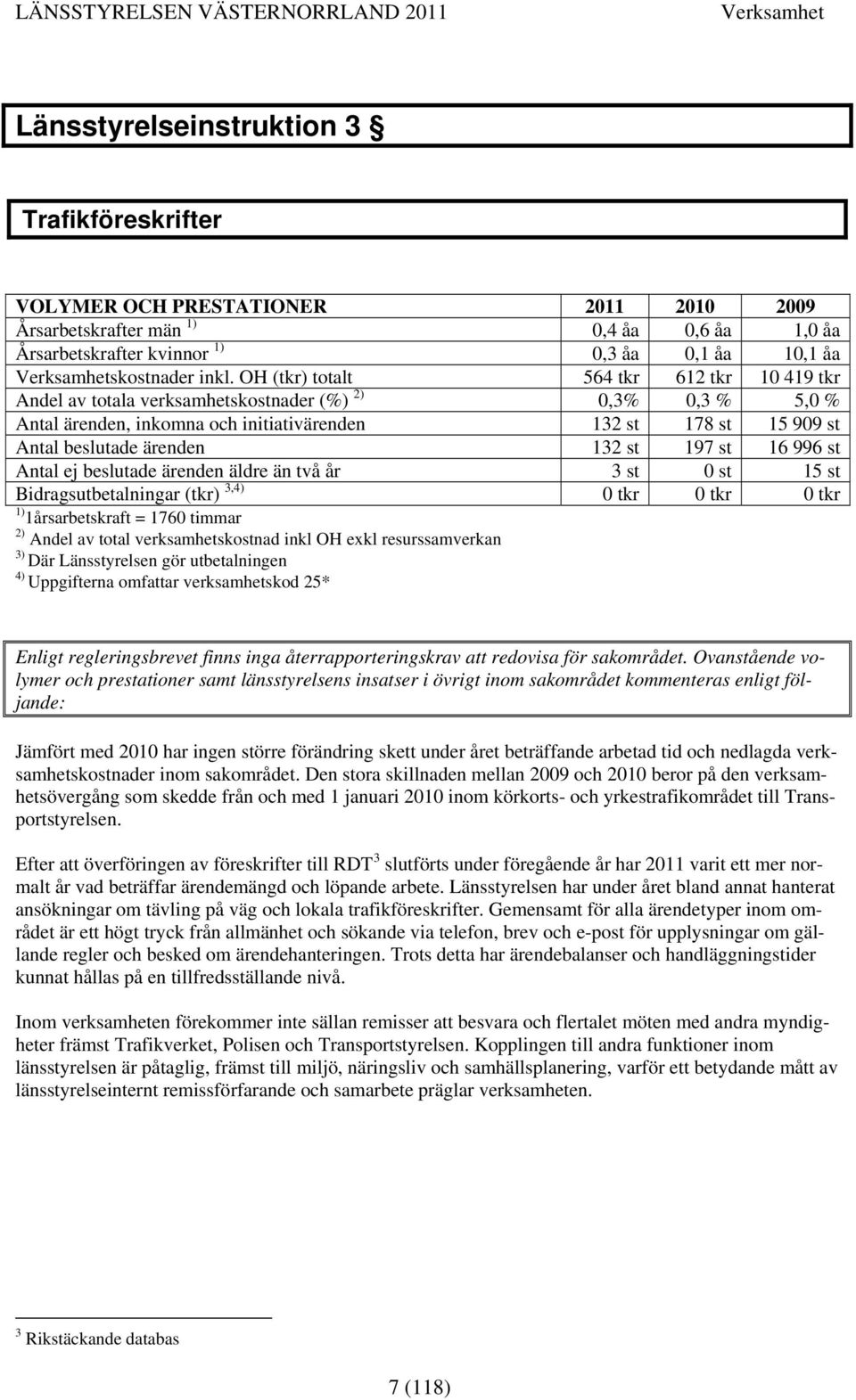 st 197 st 16 996 st Antal ej beslutade ärenden äldre än två år 3 st 0 st 15 st Bidragsutbetalningar (tkr) 3,4) 0 tkr 0 tkr 0 tkr 1) 1årsarbetskraft = 1760 timmar Andel av total verksamhetskostnad