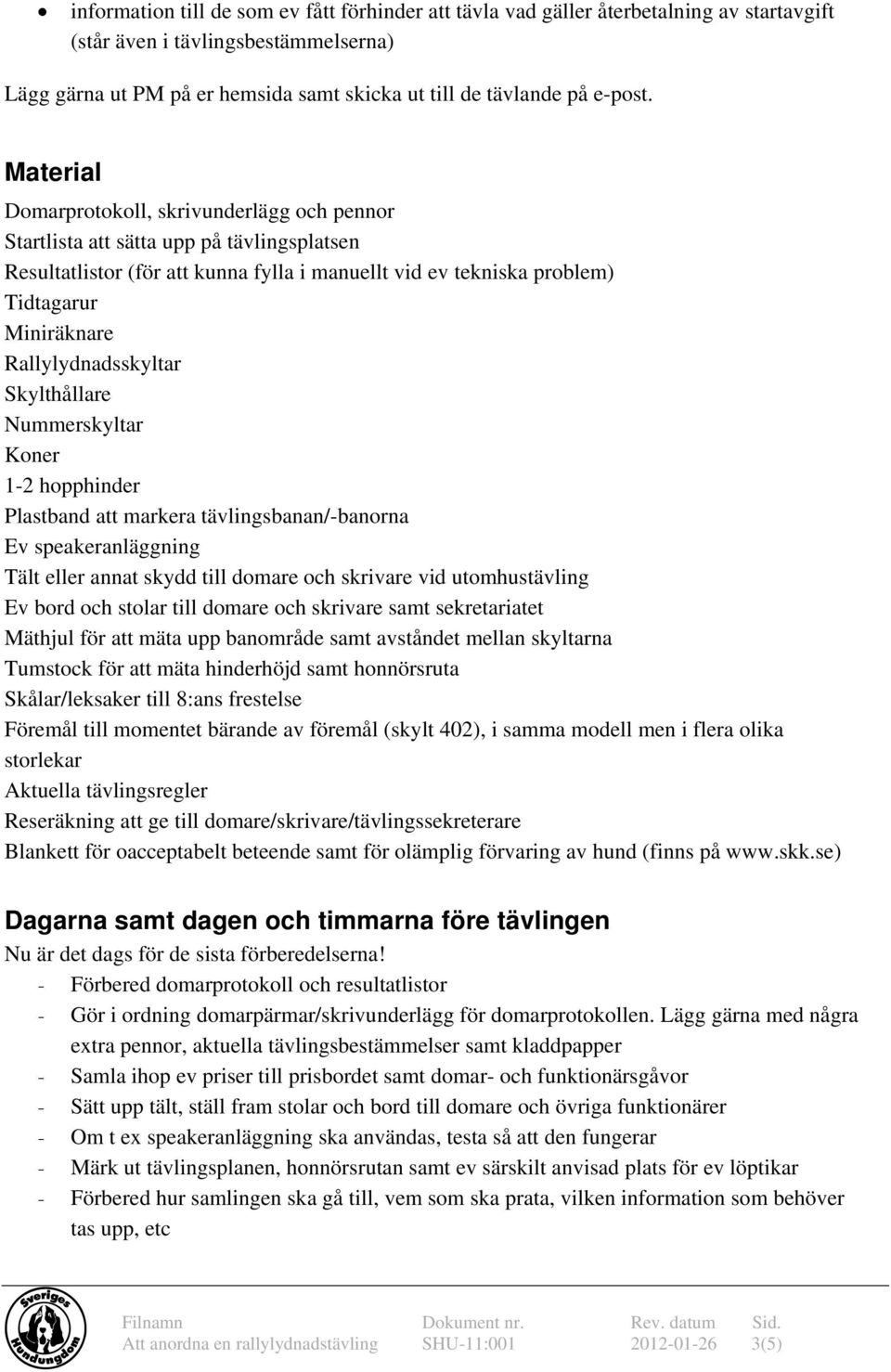 Material Domarprotokoll, skrivunderlägg och pennor Startlista att sätta upp på tävlingsplatsen Resultatlistor (för att kunna fylla i manuellt vid ev tekniska problem) Tidtagarur Miniräknare