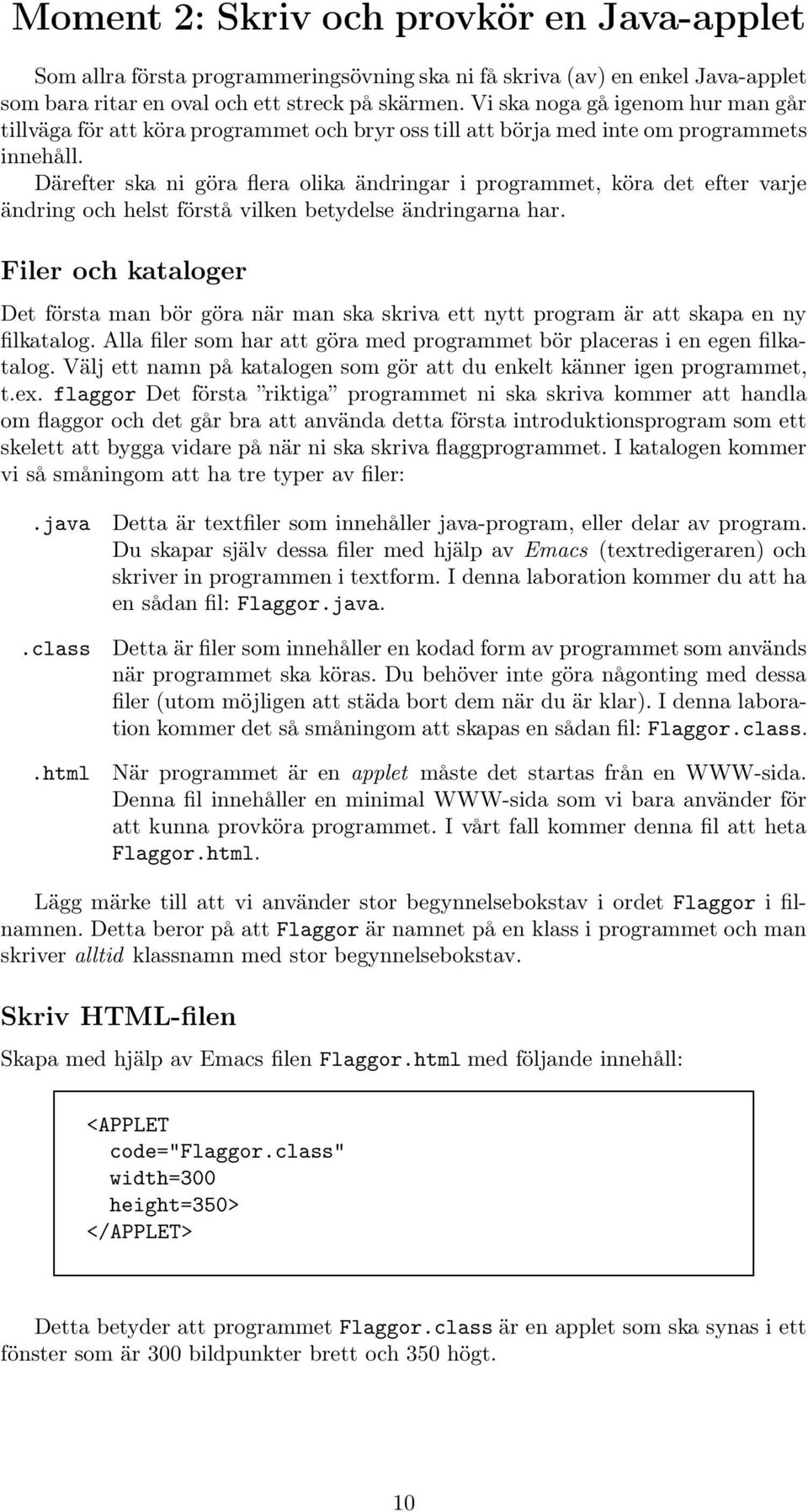 Därefter ska ni göra flera olika ändringar i programmet, köra det efter varje ändring och helst förstå vilken betydelse ändringarna har.