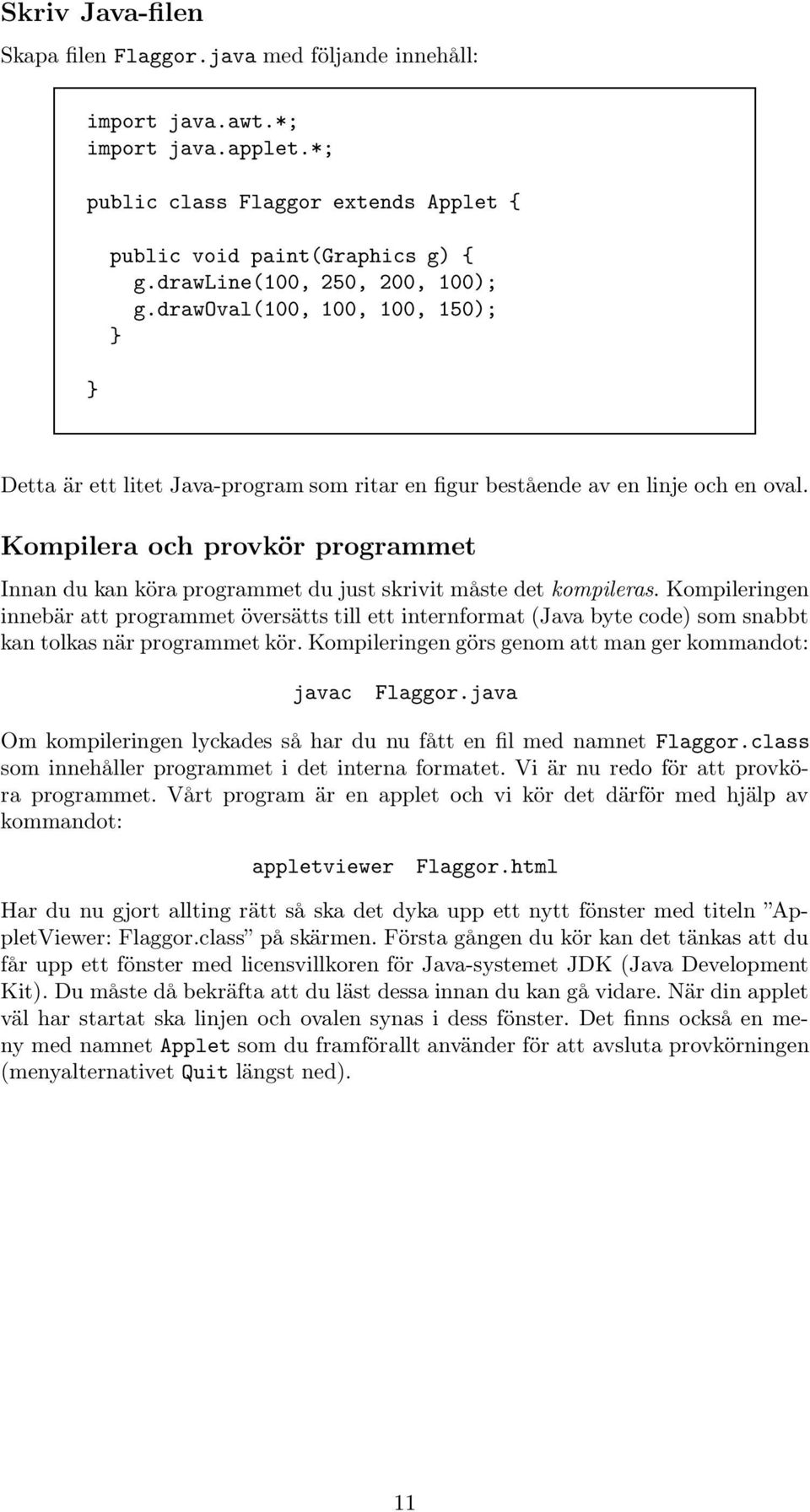 Kompilera och provkör programmet Innan du kan köra programmet du just skrivit måste det kompileras.