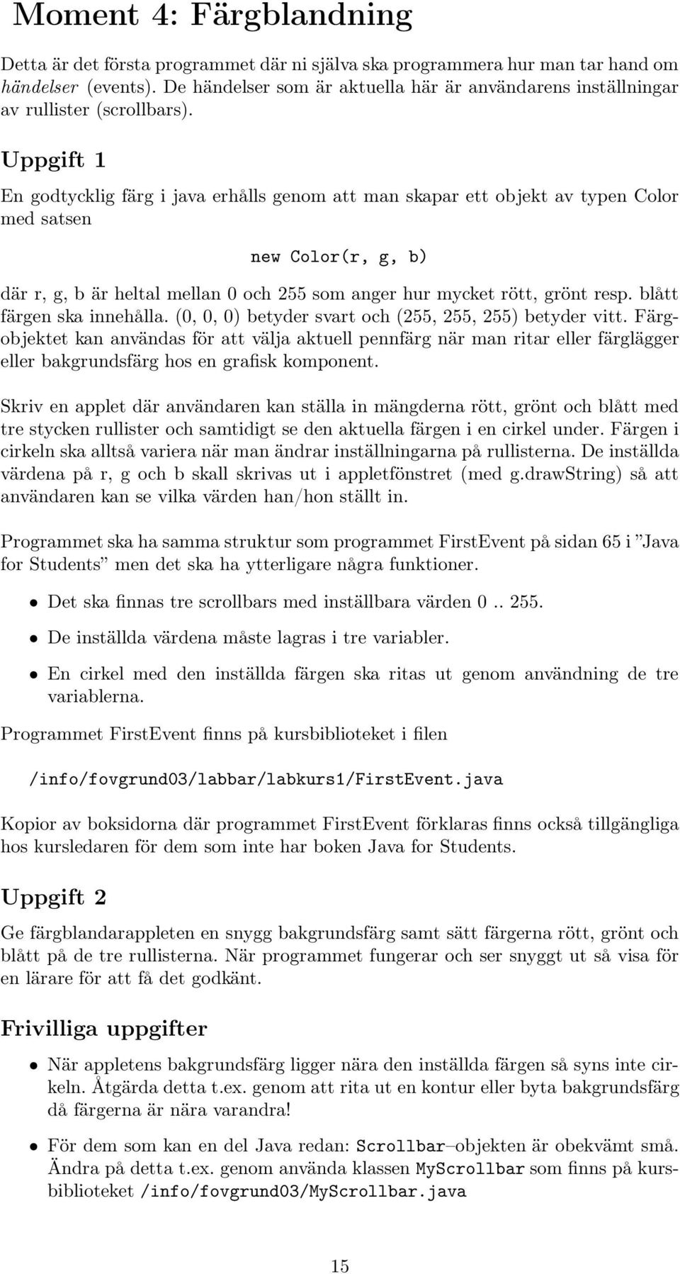 Uppgift 1 En godtycklig färg i java erhålls genom att man skapar ett objekt av typen Color med satsen new Color(r, g, b) där r, g, b är heltal mellan 0 och 255 som anger hur mycket rött, grönt resp.