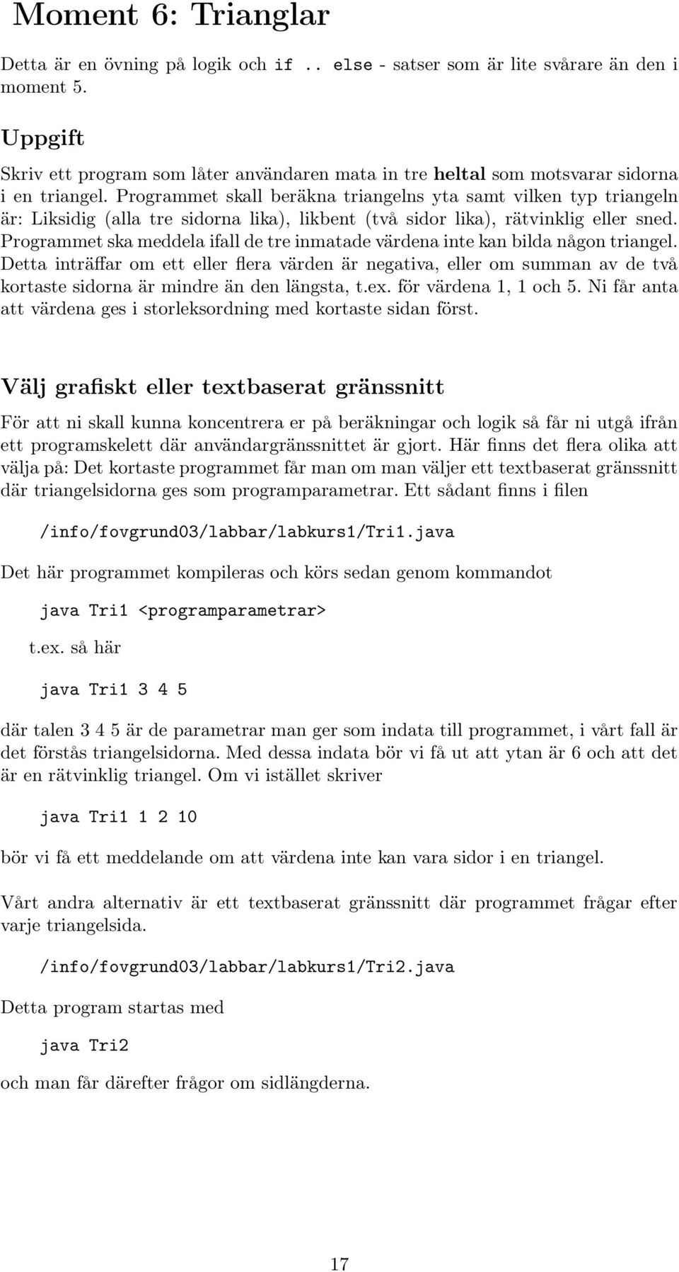 Programmet skall beräkna triangelns yta samt vilken typ triangeln är: Liksidig (alla tre sidorna lika), likbent (två sidor lika), rätvinklig eller sned.