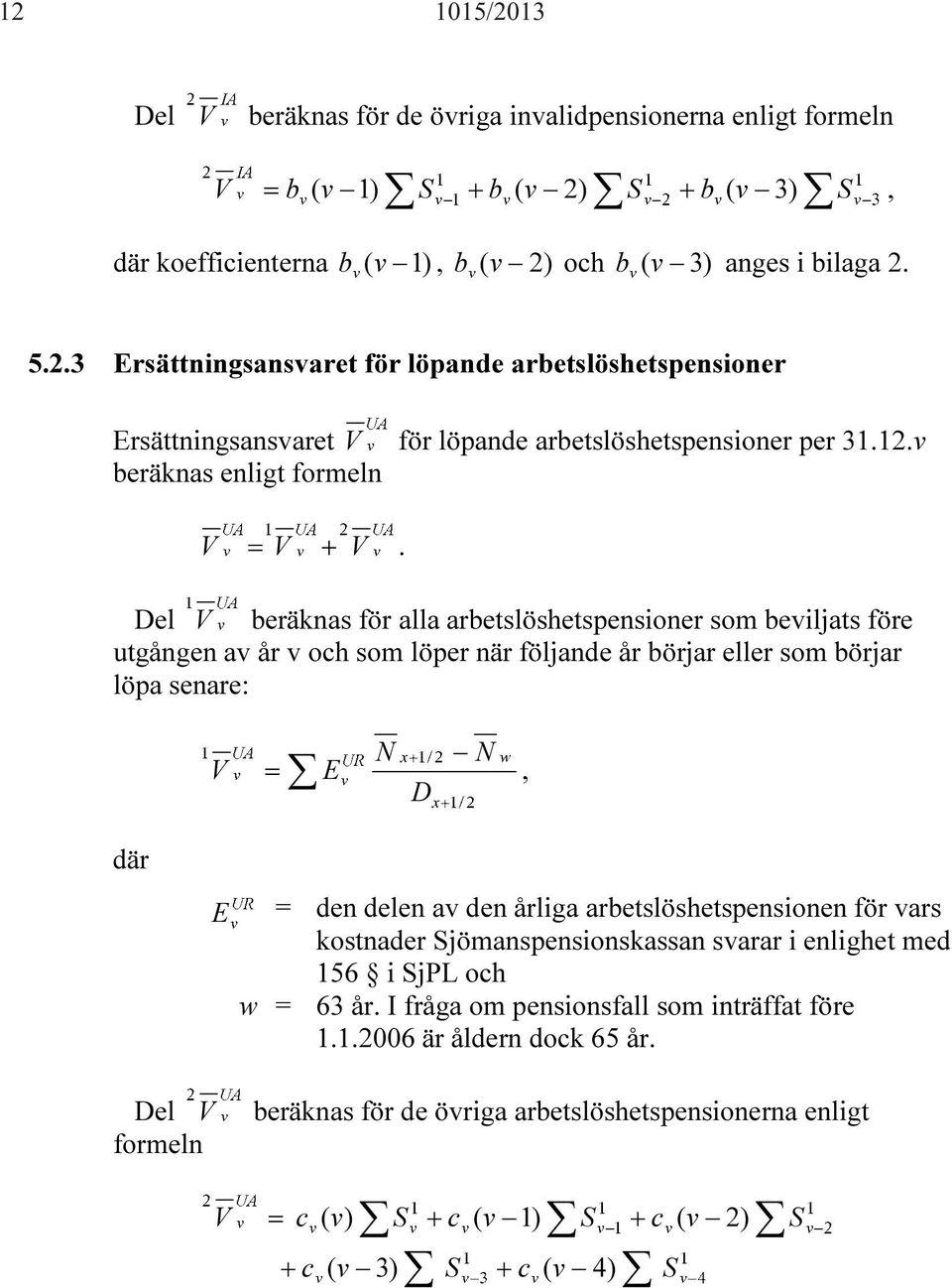 Del V beräknas för alla arbetslöshetspensioner som beviljats före utgången av år v och som löper när följande år börjar eller som börjar löpa senare: N N V = E, D där E = den delen av den årliga