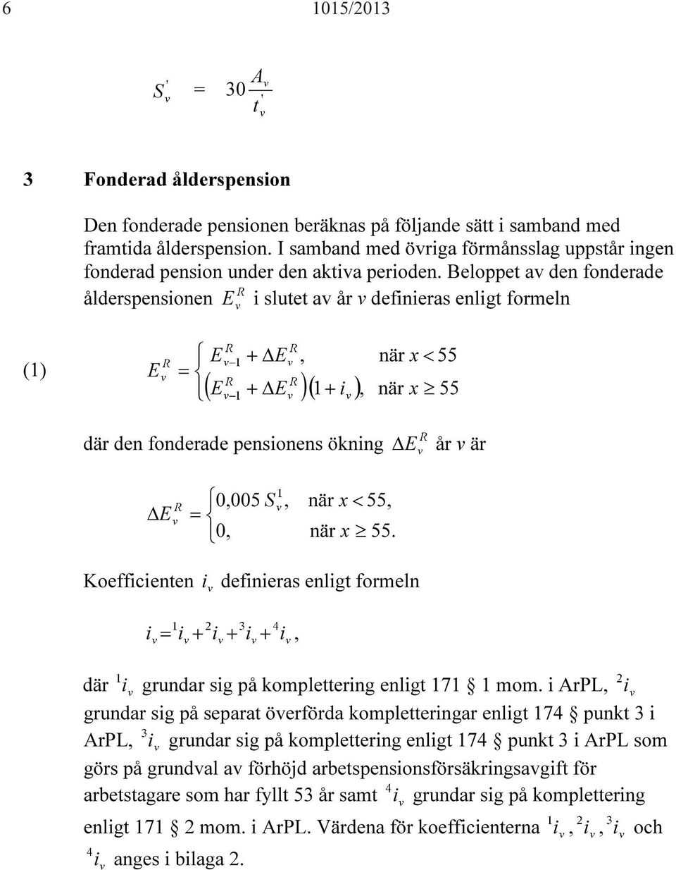 Beloppet av den fonderade ålderspensionen E i slutet av år v definieras enligt formeln (1) E E = + ΔE ( E + ΔE )( 1+ i ),, när x < 55 när x 55 där den fonderade pensionens ökning Δ E år v är ΔE 0,005