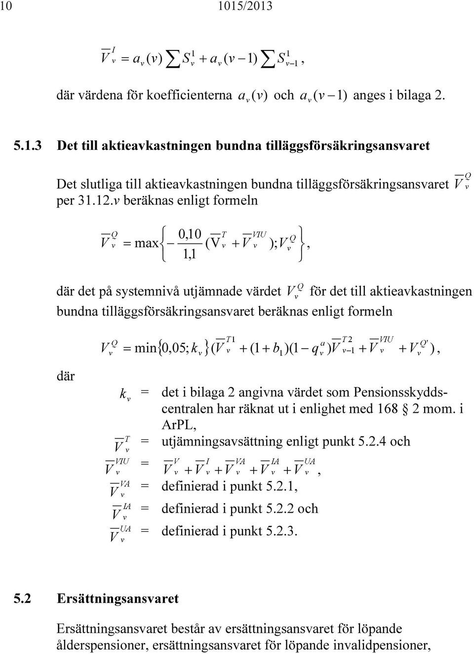 0,05; k }( V + (1 + b )(1 q ) V + V V ) V = min +, k V V V V V = det i bilaga 2 angivna värdet som Pensionsskyddscentralen har räknat ut i enlighet med 168 2 mom.