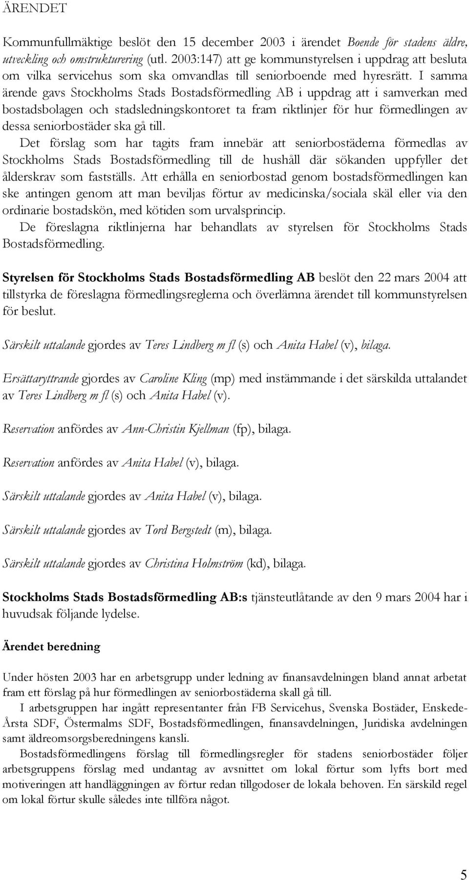 I samma ärende gavs Stockholms Stads Bostadsförmedling AB i uppdrag att i samverkan med bostadsbolagen och stadsledningskontoret ta fram riktlinjer för hur förmedlingen av dessa seniorbostäder ska gå