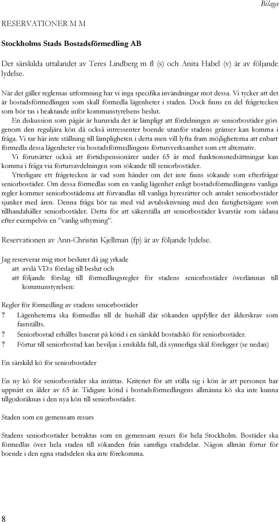 Dock finns en del frågetecken som bör tas i beaktande inför kommunstyrelsens beslut.