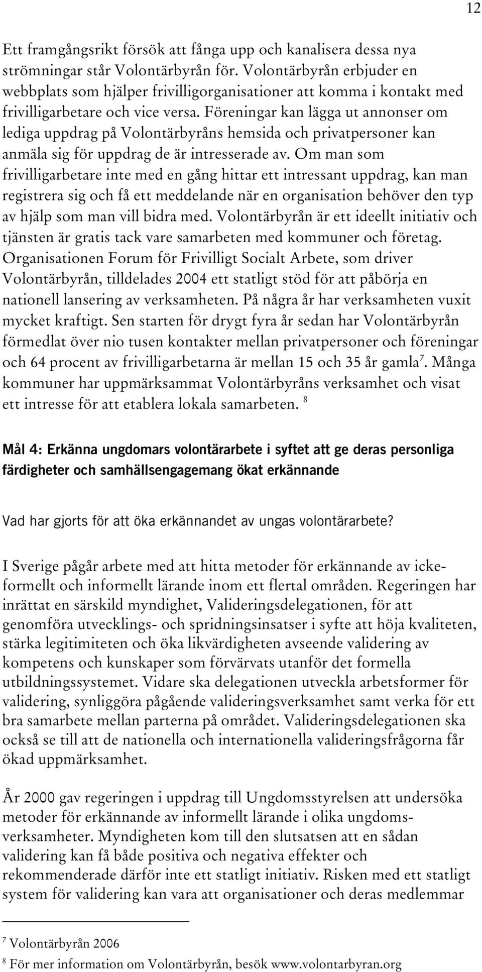 Föreningar kan lägga ut annonser om lediga uppdrag på Volontärbyråns hemsida och privatpersoner kan anmäla sig för uppdrag de är intresserade av.