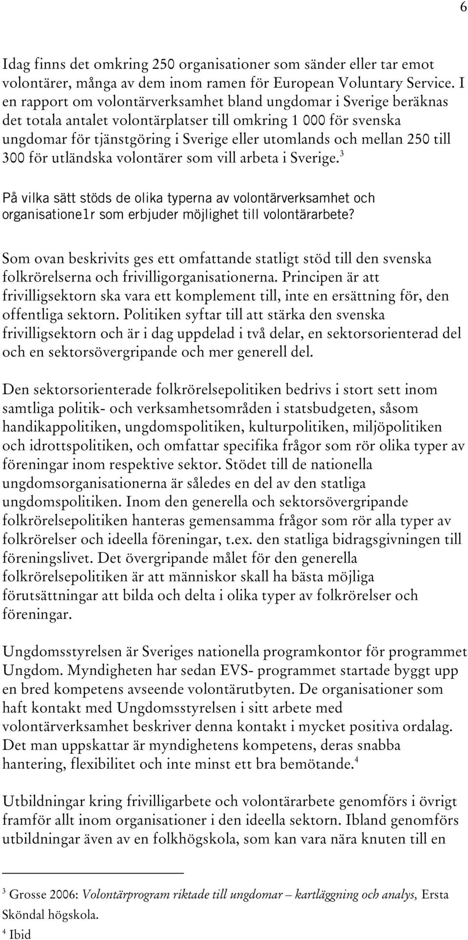 250 till 300 för utländska volontärer som vill arbeta i Sverige. 3 På vilka sätt stöds de olika typerna av volontärverksamhet och organisatione1r som erbjuder möjlighet till volontärarbete?