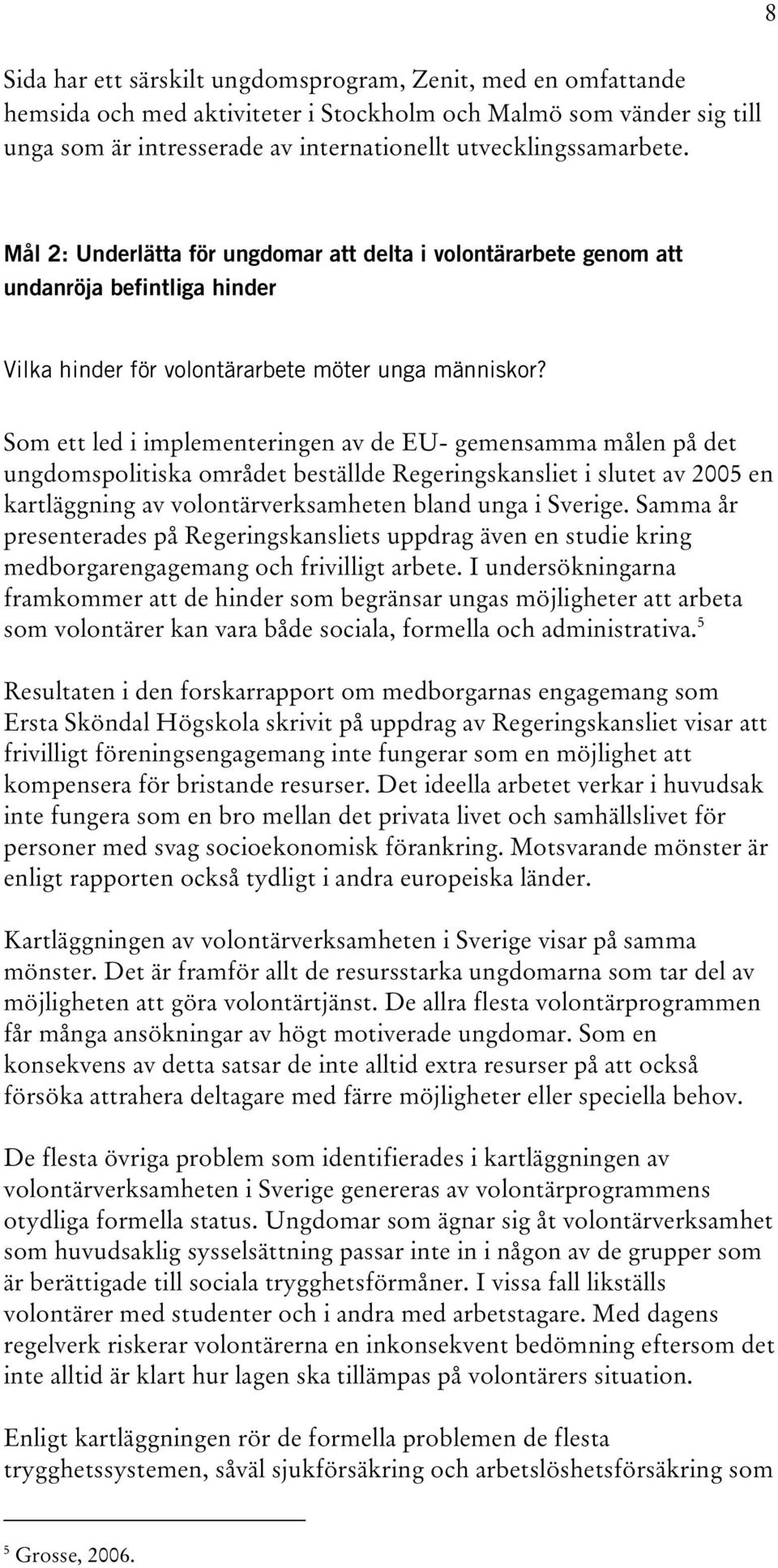 Som ett led i implementeringen av de EU- gemensamma målen på det ungdomspolitiska området beställde Regeringskansliet i slutet av 2005 en kartläggning av volontärverksamheten bland unga i Sverige.