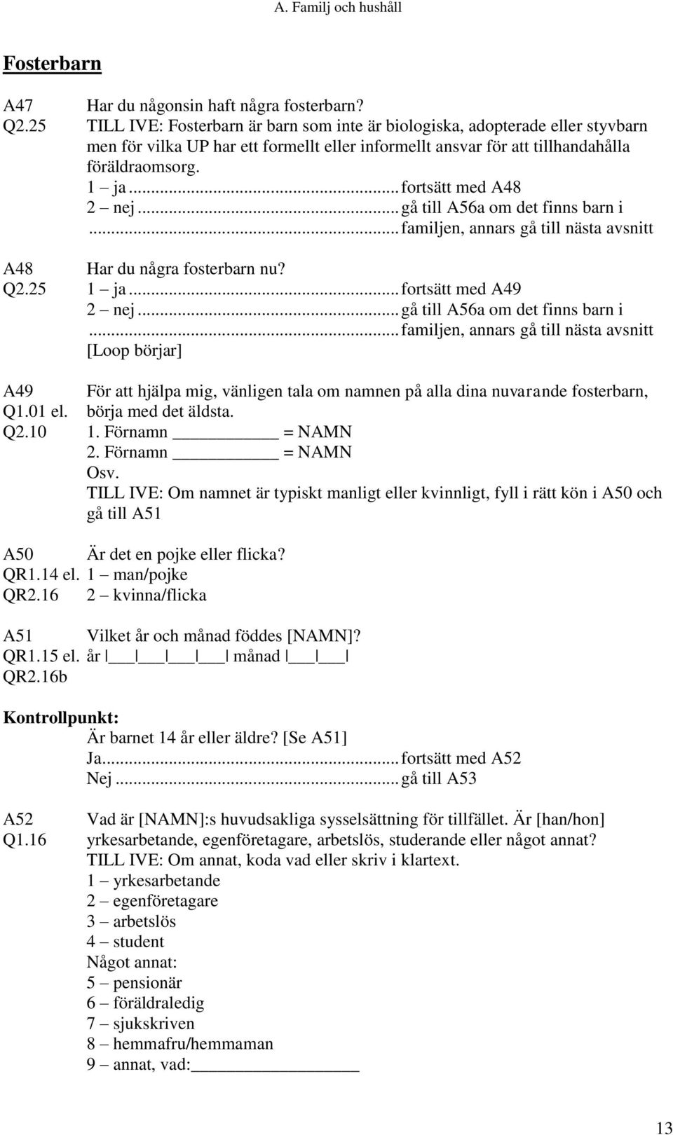 .. fortsätt med A48 2 nej... gå till A56a om det finns barn i... familjen, annars gå till nästa avsnitt A48 Har du några fosterbarn nu? Q2.25 1 ja... fortsätt med A49 2 nej.