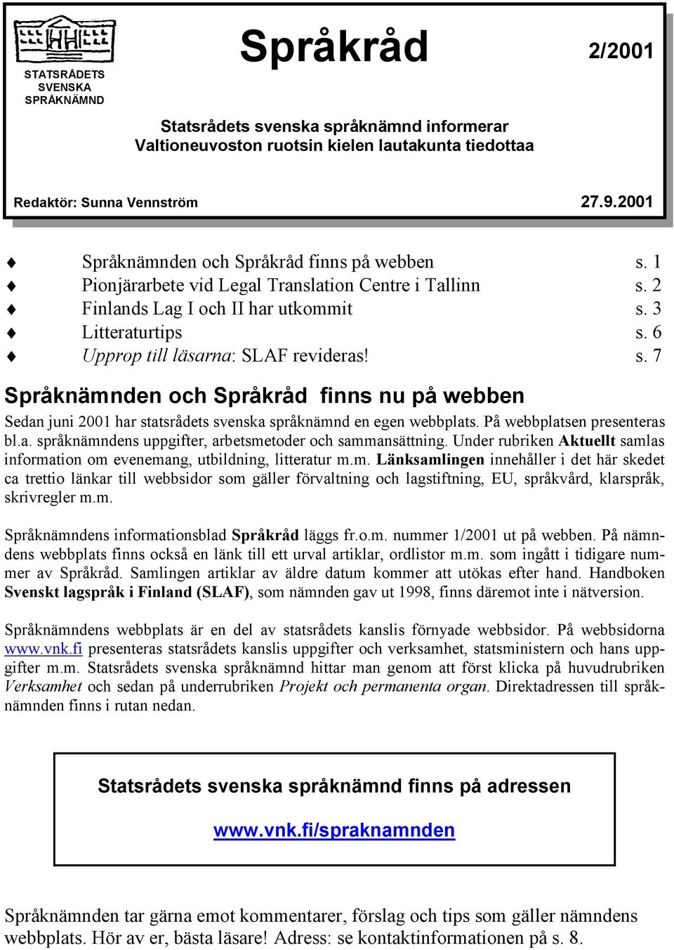 6 Upprop till läsarna: SLAF revideras! s. 7 Språknämnden och Språkråd finns nu på webben Sedan juni 2001 har statsrådets svenska språknämnd en egen webbplats. På webbplatsen presenteras bl.a. språknämndens uppgifter, arbetsmetoder och sammansättning.