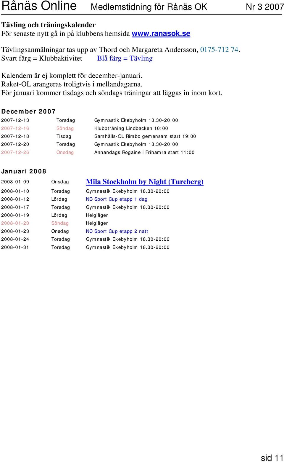 För januari kommer tisdags och söndags träningar att läggas in inom kort. December 2007 2007-12-13 Torsdag Gymnastik Ekebyholm 18.
