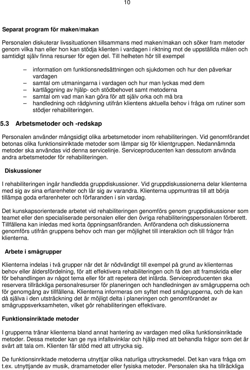 Till helheten hör till exempel information om funktionsnedsättningen och sjukdomen och hur den påverkar vardagen samtal om utmaningarna i vardagen och hur man lyckas med dem kartläggning av hjälp-