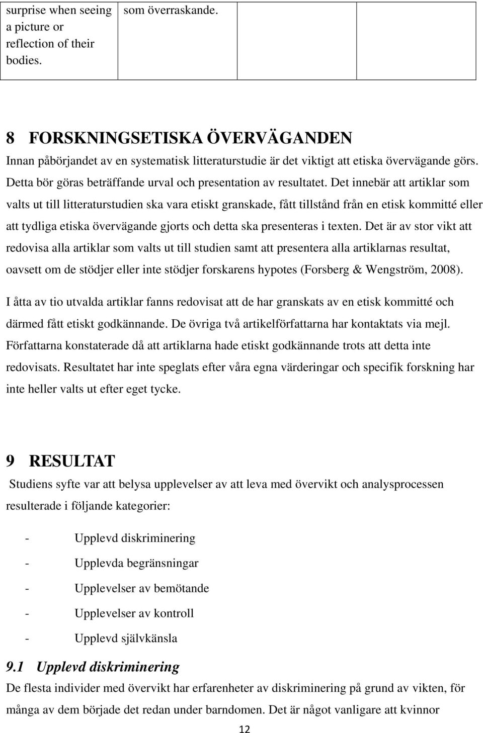 Det innebär att artiklar som valts ut till litteraturstudien ska vara etiskt granskade, fått tillstånd från en etisk kommitté eller att tydliga etiska övervägande gjorts och detta ska presenteras i