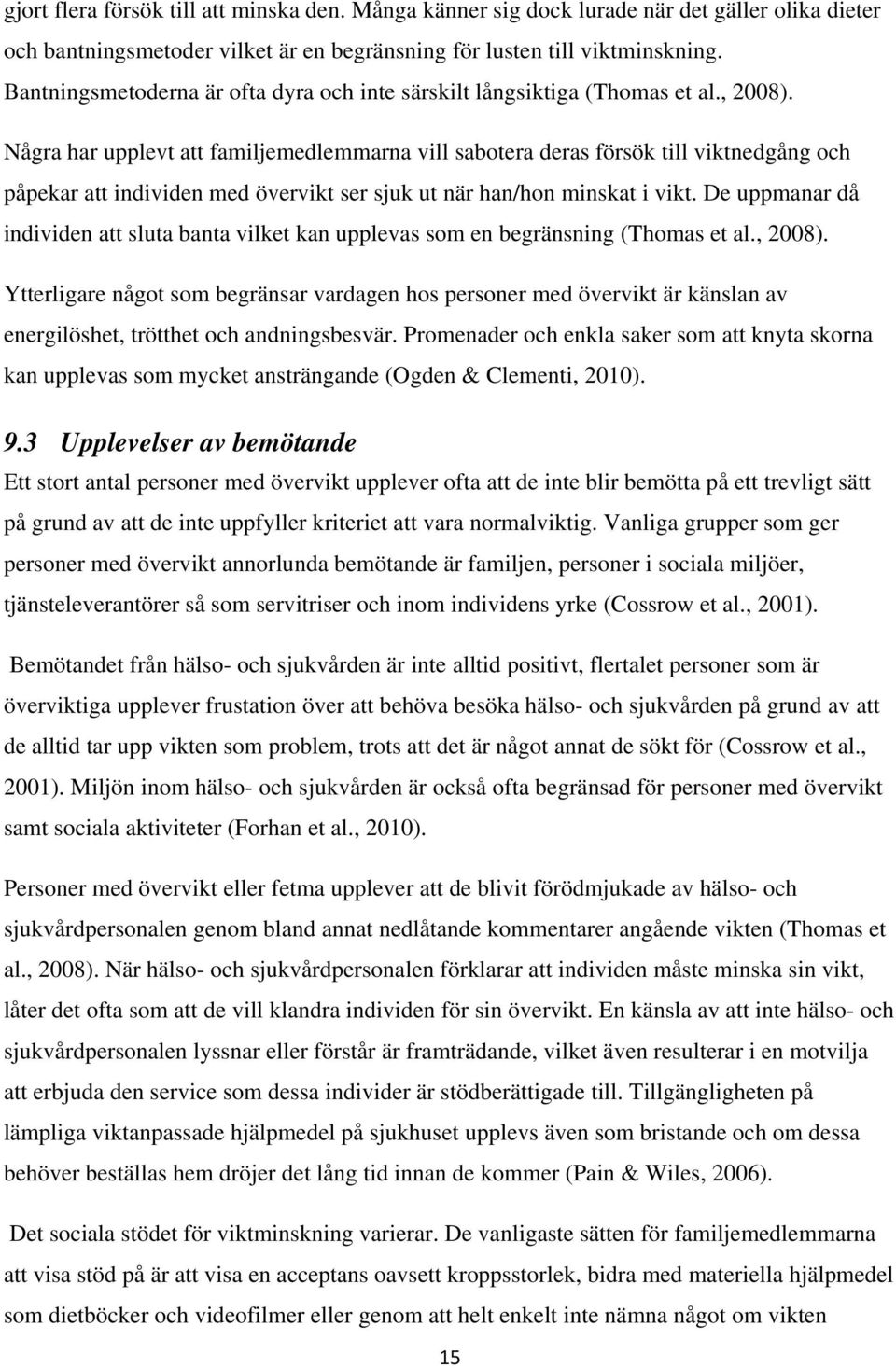 Några har upplevt att familjemedlemmarna vill sabotera deras försök till viktnedgång och påpekar att individen med övervikt ser sjuk ut när han/hon minskat i vikt.