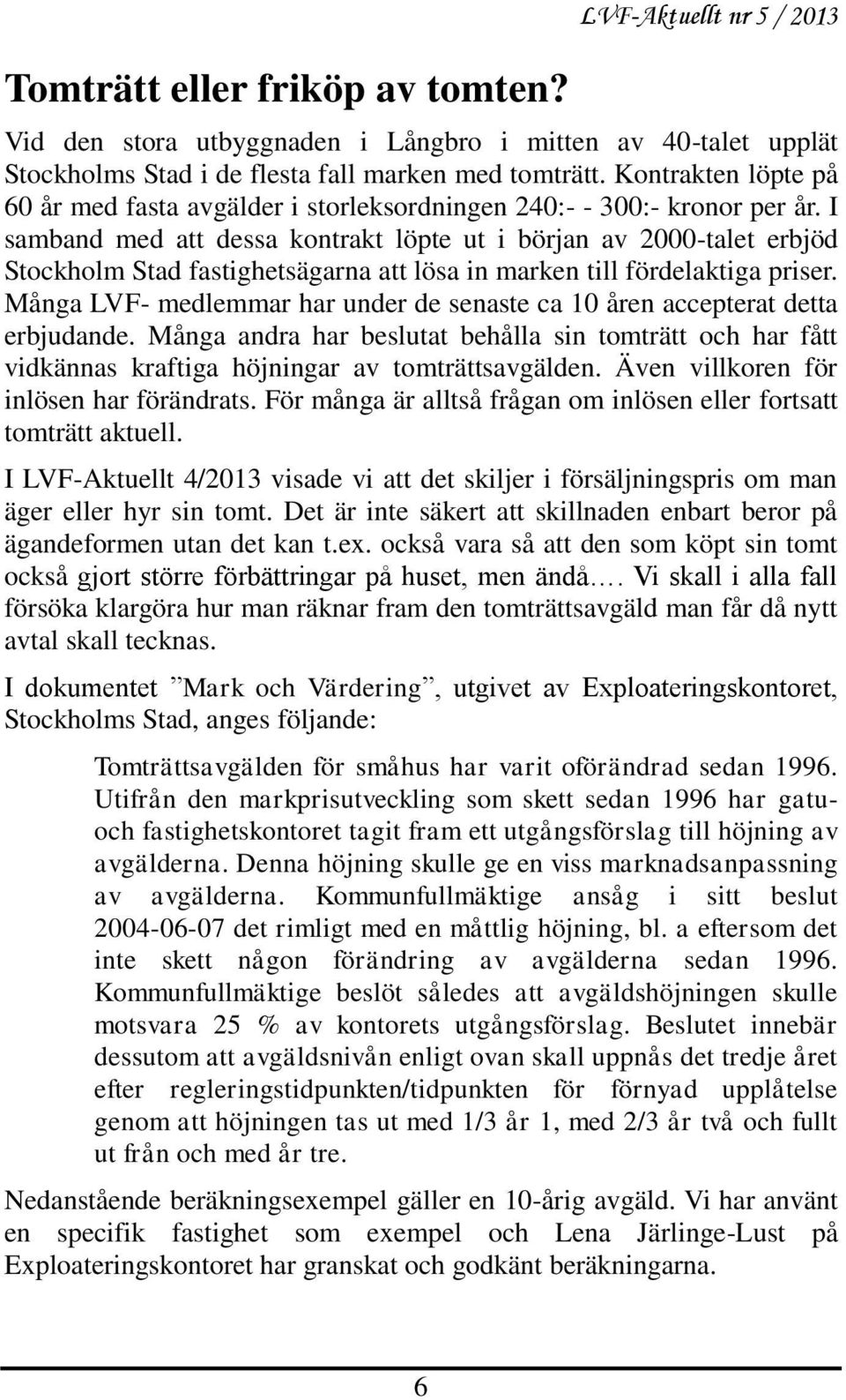 I samband med att dessa kontrakt löpte ut i början av 2000-talet erbjöd Stockholm Stad fastighetsägarna att lösa in marken till fördelaktiga priser.