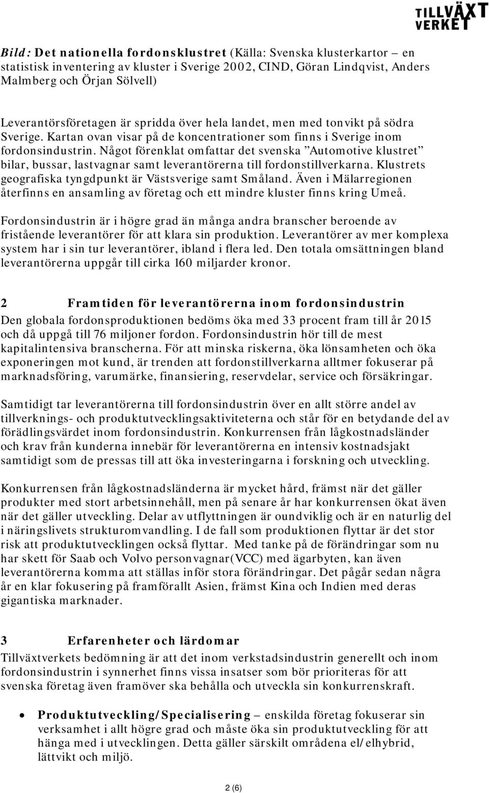 Något förenklat omfattar det svenska Automotive klustret bilar, bussar, lastvagnar samt leverantörerna till fordonstillverkarna. Klustrets geografiska tyngdpunkt är Västsverige samt Småland.