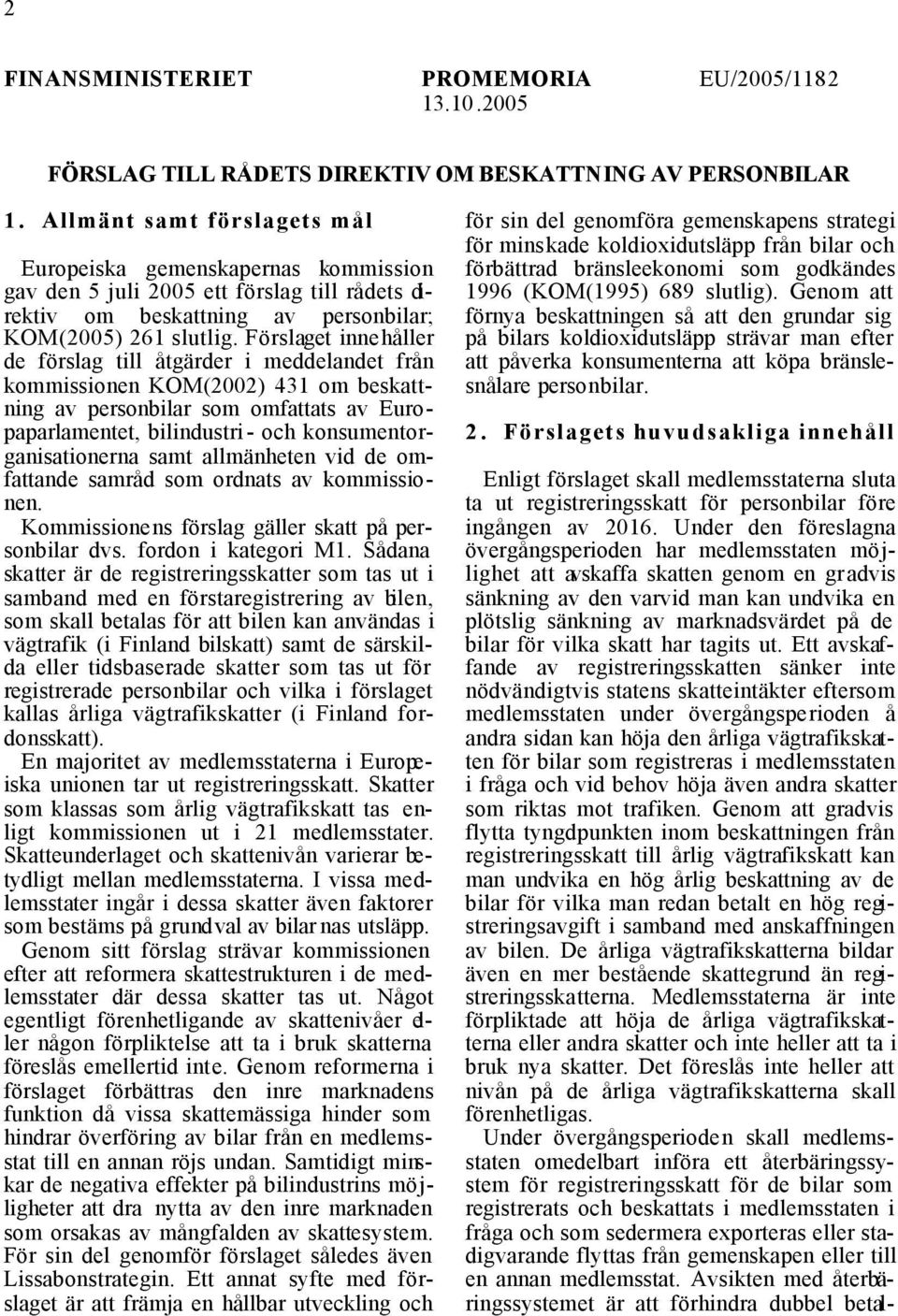 Förslaget innehåller de förslag till åtgärder i meddelandet från kommissionen KOM(2002) 431 om beskattning av personbilar som omfattats av Europaparlamentet, bilindustri- och