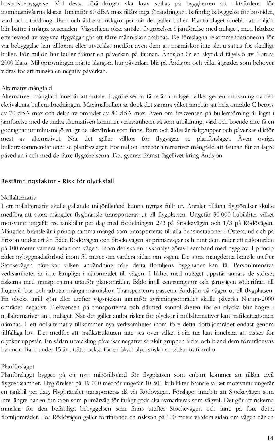 innebär att miljön blir bättre i många avseenden. Visserligen ökar antalet flygrörelser i jämförelse med nuläget, men hårdare efterlevnad av avgivna flygvägar gör att färre människor drabbas.