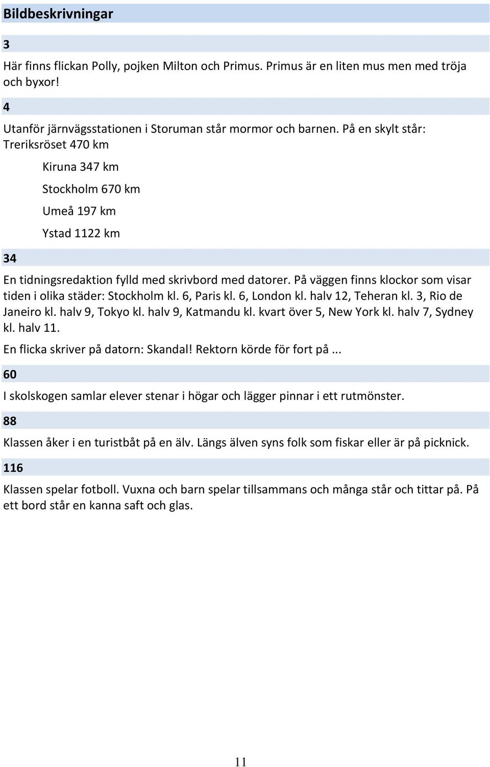 På väggen finns klockor som visar tiden i olika städer: Stockholm kl. 6, Paris kl. 6, London kl. halv 12, Teheran kl. 3, Rio de Janeiro kl. halv 9, Tokyo kl. halv 9, Katmandu kl.