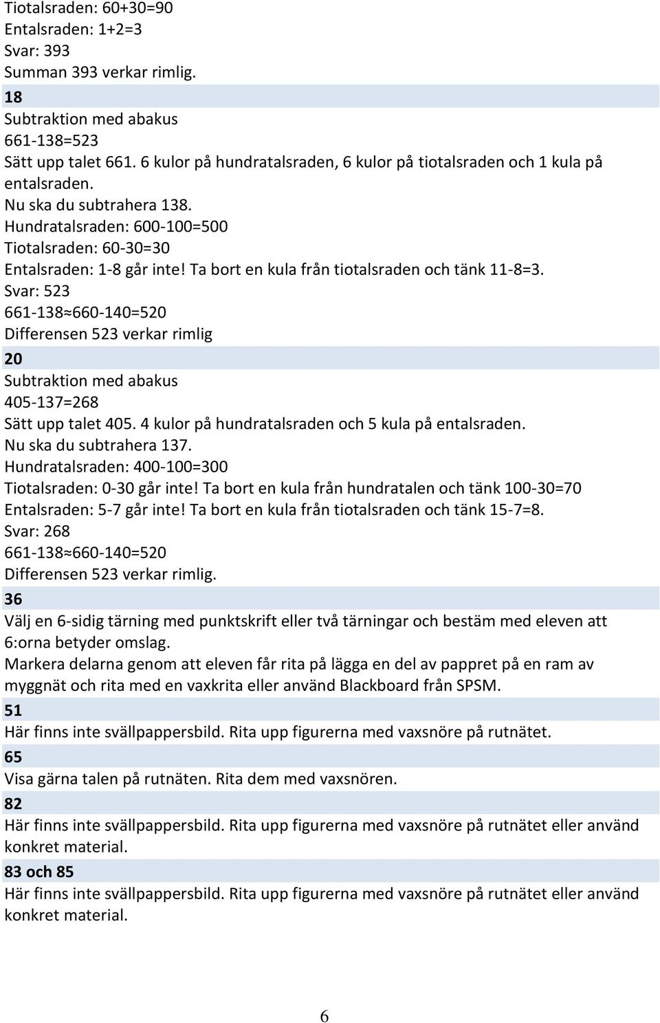 Ta bort en kula från tiotalsraden och tänk 11-8=3. Svar: 523 661-138 660-140=520 Differensen 523 verkar rimlig 20 Subtraktion med abakus 405-137=268 Sätt upp talet 405.