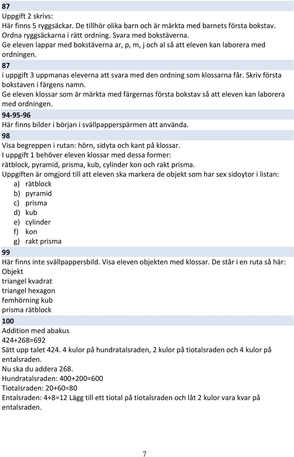 Skriv första bokstaven i färgens namn. Ge eleven klossar som är märkta med färgernas första bokstav så att eleven kan laborera med ordningen.