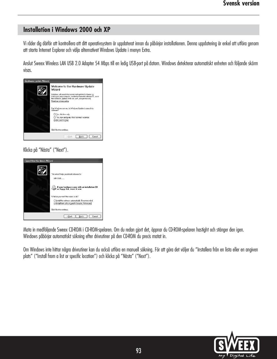 0 Adapter 54 Mbps till en ledig USB-port på datorn. Windows detekterar automatiskt enheten och följande skärm visas. Klicka på Nästa ( Next ). Mata in medföljande Sweex CD-ROM i CD-ROM-spelaren.