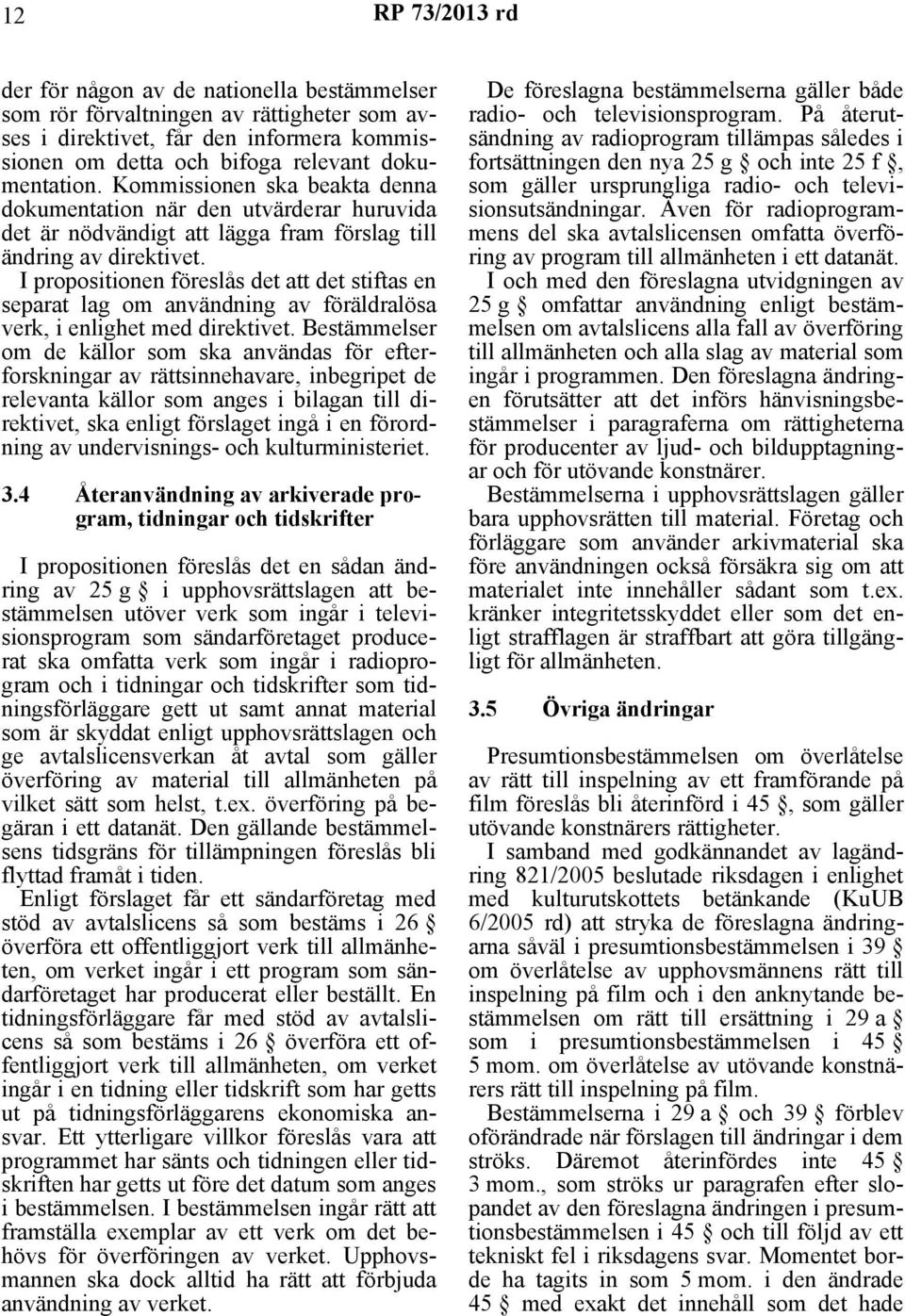 I propositionen föreslås det att det stiftas en separat lag om användning av föräldralösa verk, i enlighet med direktivet.