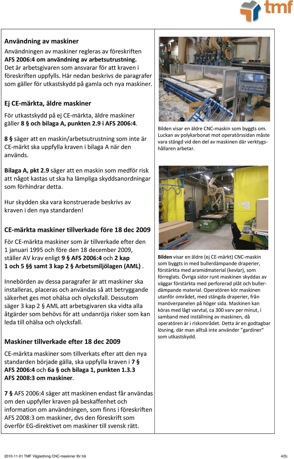 9 i AFS 2006:4. 8 säger att en maskin/arbetsutrustning som inte är CE-märkt ska uppfylla kraven i bilaga A när den används. Bilden visar en äldre CNC-maskin som byggts om.