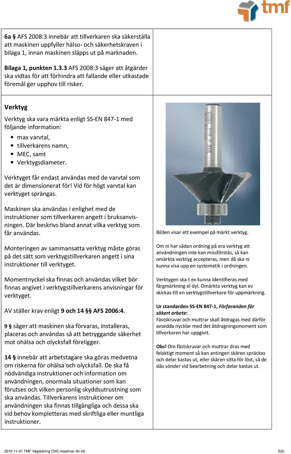 Verktyget får endast användas med de varvtal som det är dimensionerat för! Vid för högt varvtal kan verktyget sprängas.