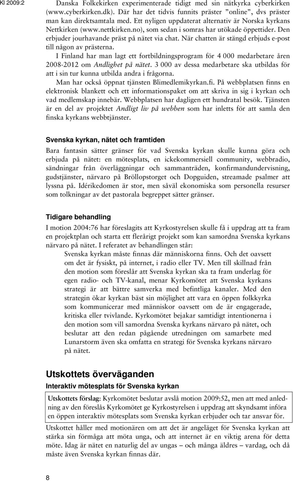 När chatten är stängd erbjuds e-post till någon av prästerna. I Finland har man lagt ett fortbildningsprogram för 4 000 medarbetare åren 2008-2012 om Andlighet på nätet.